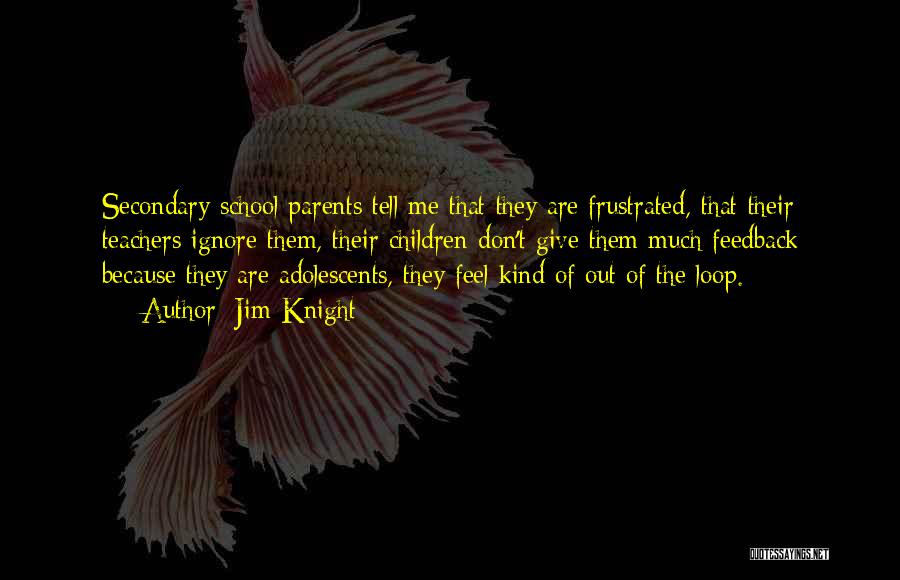 Jim Knight Quotes: Secondary School Parents Tell Me That They Are Frustrated, That Their Teachers Ignore Them, Their Children Don't Give Them Much