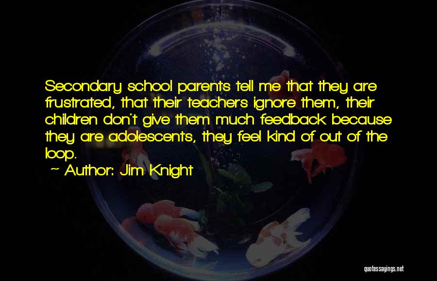 Jim Knight Quotes: Secondary School Parents Tell Me That They Are Frustrated, That Their Teachers Ignore Them, Their Children Don't Give Them Much