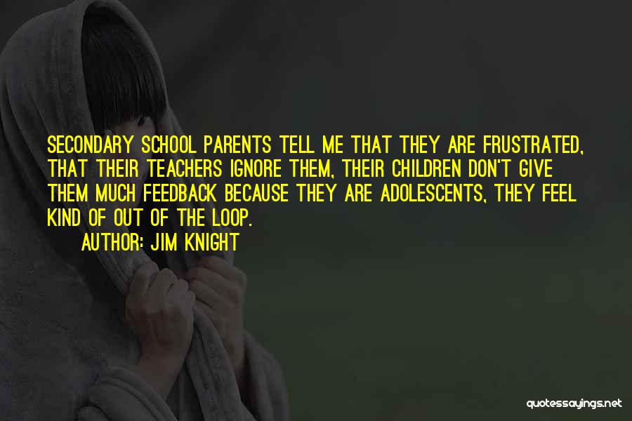 Jim Knight Quotes: Secondary School Parents Tell Me That They Are Frustrated, That Their Teachers Ignore Them, Their Children Don't Give Them Much