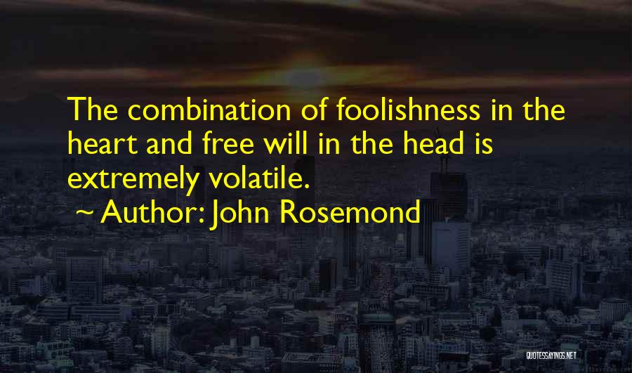 John Rosemond Quotes: The Combination Of Foolishness In The Heart And Free Will In The Head Is Extremely Volatile.
