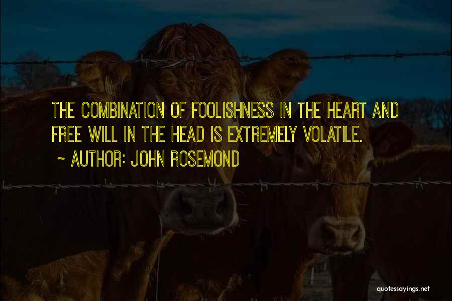 John Rosemond Quotes: The Combination Of Foolishness In The Heart And Free Will In The Head Is Extremely Volatile.
