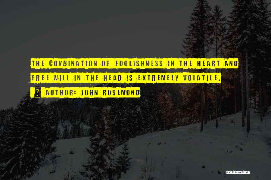 John Rosemond Quotes: The Combination Of Foolishness In The Heart And Free Will In The Head Is Extremely Volatile.