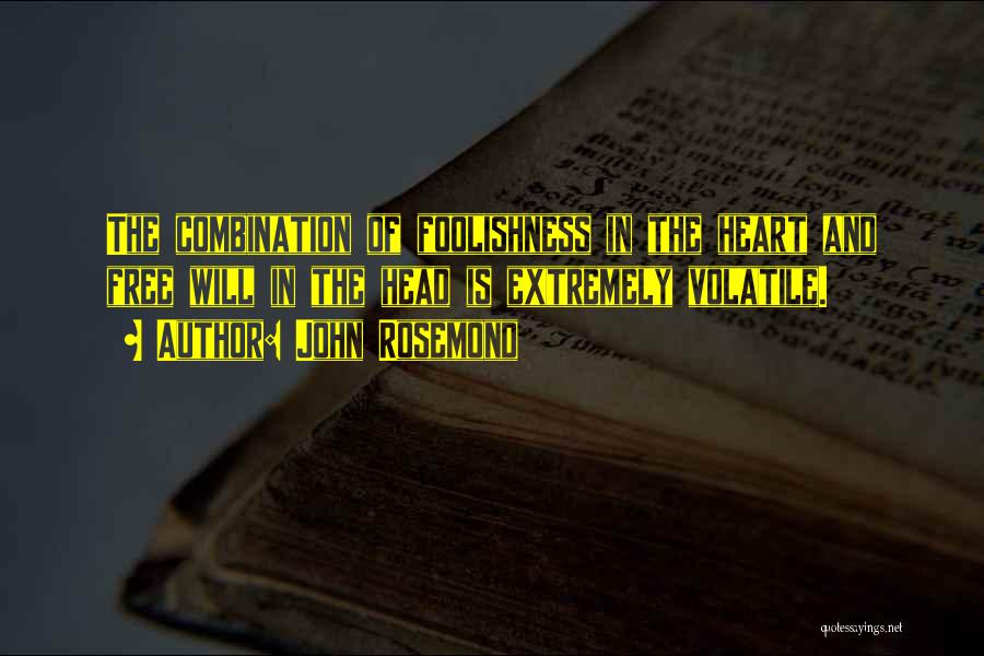 John Rosemond Quotes: The Combination Of Foolishness In The Heart And Free Will In The Head Is Extremely Volatile.