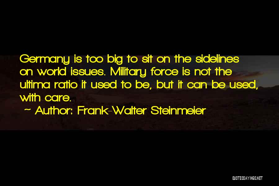 Frank-Walter Steinmeier Quotes: Germany Is Too Big To Sit On The Sidelines On World Issues. Military Force Is Not The Ultima Ratio It