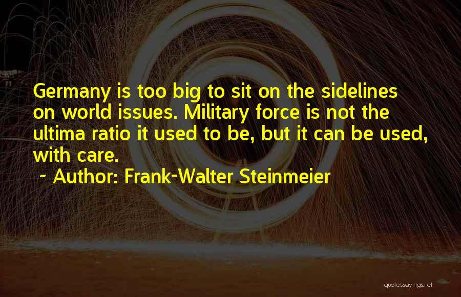 Frank-Walter Steinmeier Quotes: Germany Is Too Big To Sit On The Sidelines On World Issues. Military Force Is Not The Ultima Ratio It