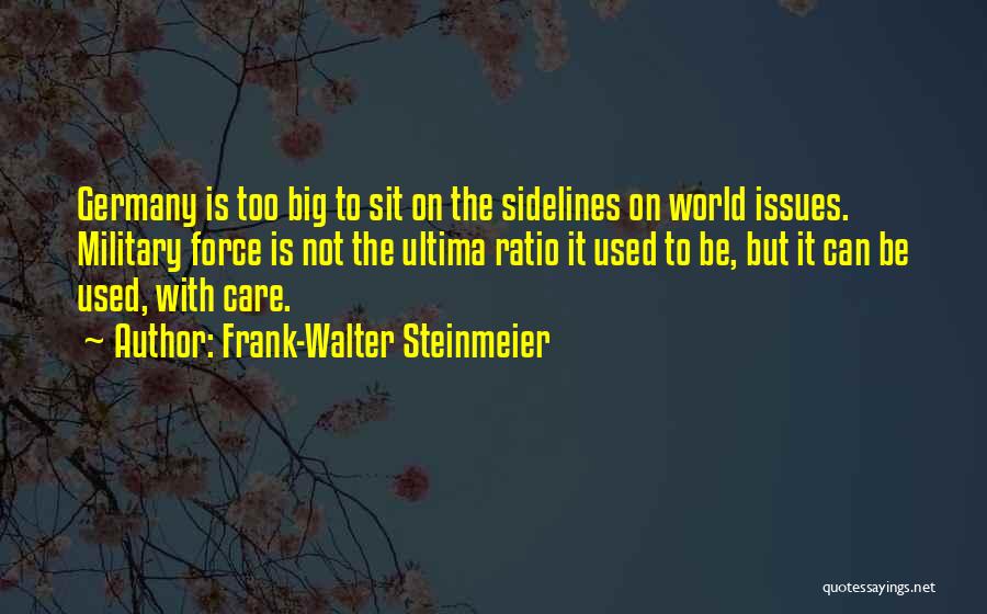 Frank-Walter Steinmeier Quotes: Germany Is Too Big To Sit On The Sidelines On World Issues. Military Force Is Not The Ultima Ratio It