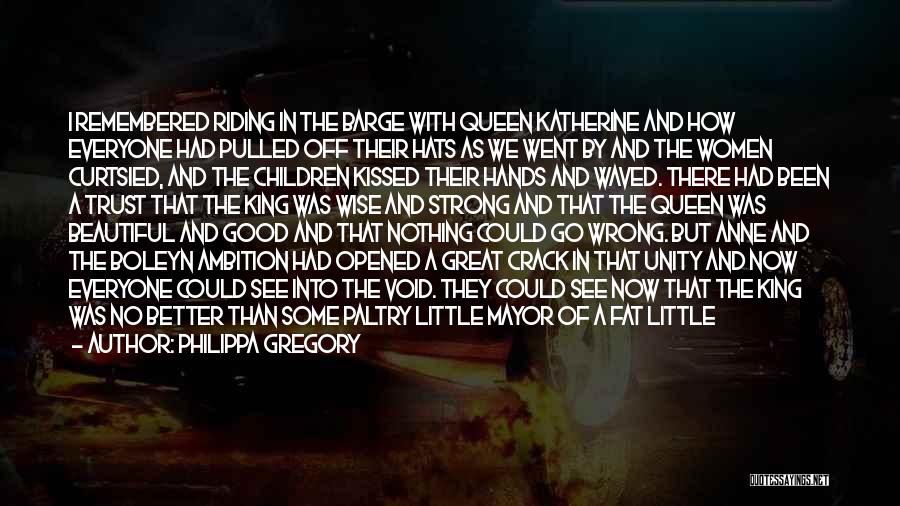 Philippa Gregory Quotes: I Remembered Riding In The Barge With Queen Katherine And How Everyone Had Pulled Off Their Hats As We Went