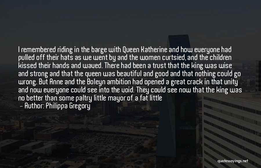 Philippa Gregory Quotes: I Remembered Riding In The Barge With Queen Katherine And How Everyone Had Pulled Off Their Hats As We Went