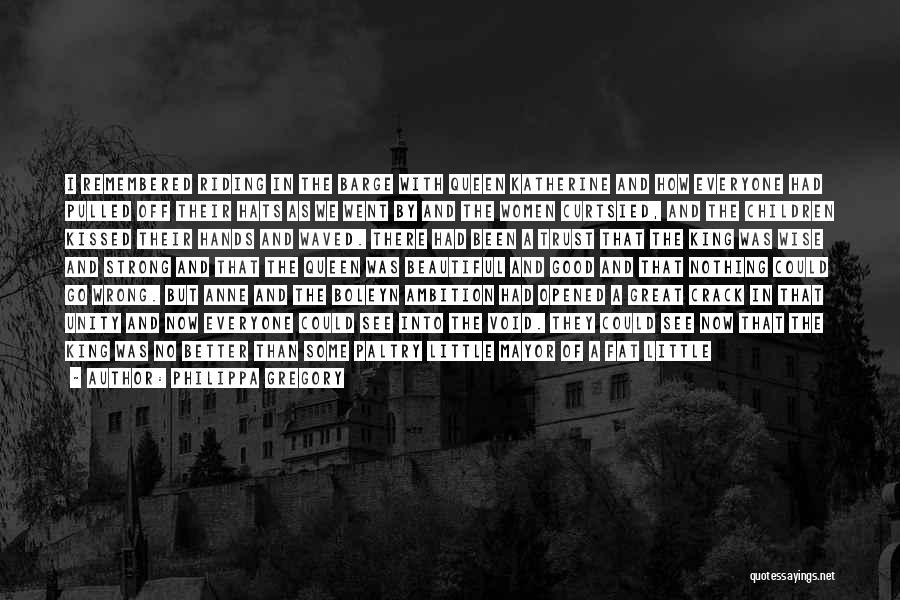 Philippa Gregory Quotes: I Remembered Riding In The Barge With Queen Katherine And How Everyone Had Pulled Off Their Hats As We Went