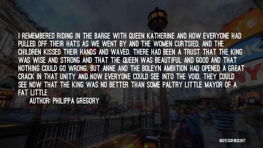 Philippa Gregory Quotes: I Remembered Riding In The Barge With Queen Katherine And How Everyone Had Pulled Off Their Hats As We Went