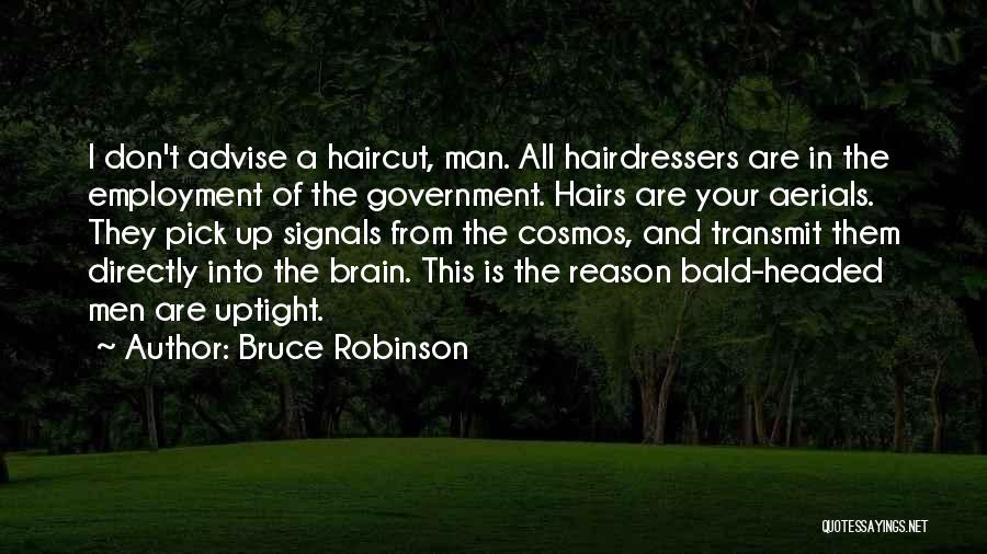 Bruce Robinson Quotes: I Don't Advise A Haircut, Man. All Hairdressers Are In The Employment Of The Government. Hairs Are Your Aerials. They