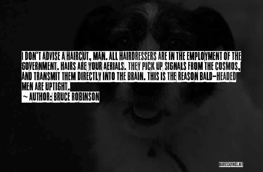 Bruce Robinson Quotes: I Don't Advise A Haircut, Man. All Hairdressers Are In The Employment Of The Government. Hairs Are Your Aerials. They