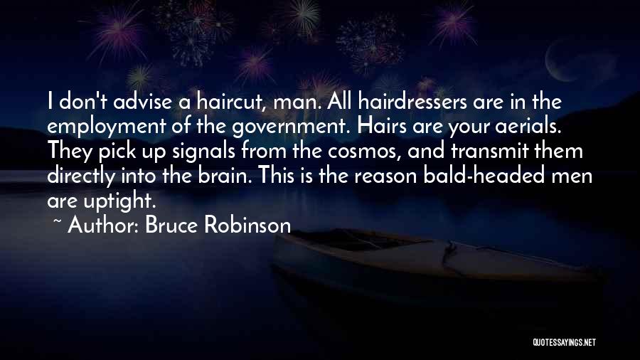 Bruce Robinson Quotes: I Don't Advise A Haircut, Man. All Hairdressers Are In The Employment Of The Government. Hairs Are Your Aerials. They