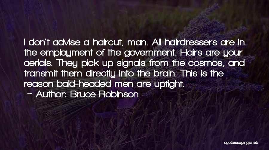 Bruce Robinson Quotes: I Don't Advise A Haircut, Man. All Hairdressers Are In The Employment Of The Government. Hairs Are Your Aerials. They