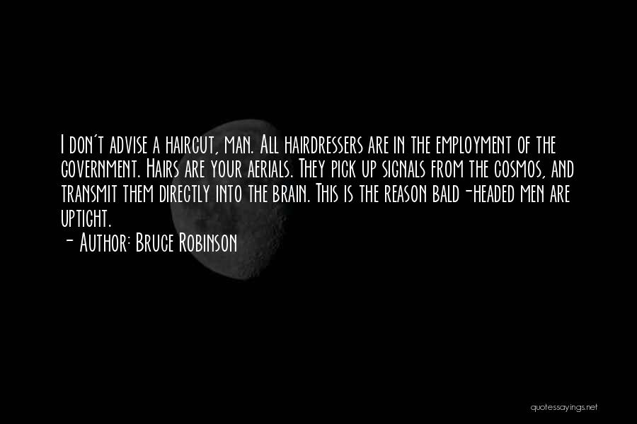 Bruce Robinson Quotes: I Don't Advise A Haircut, Man. All Hairdressers Are In The Employment Of The Government. Hairs Are Your Aerials. They