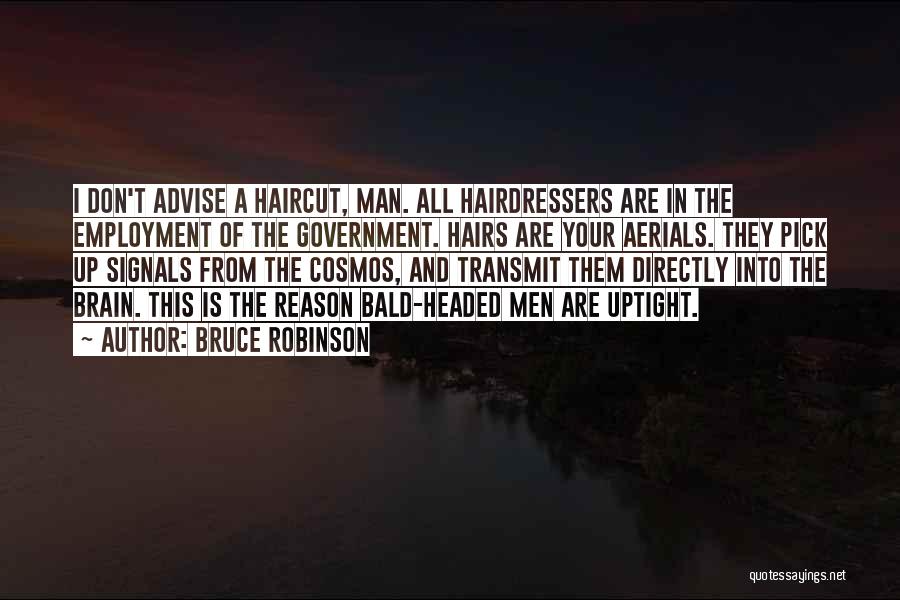 Bruce Robinson Quotes: I Don't Advise A Haircut, Man. All Hairdressers Are In The Employment Of The Government. Hairs Are Your Aerials. They