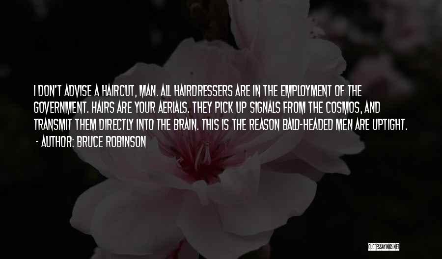 Bruce Robinson Quotes: I Don't Advise A Haircut, Man. All Hairdressers Are In The Employment Of The Government. Hairs Are Your Aerials. They