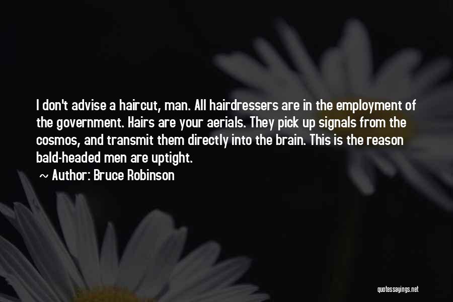 Bruce Robinson Quotes: I Don't Advise A Haircut, Man. All Hairdressers Are In The Employment Of The Government. Hairs Are Your Aerials. They