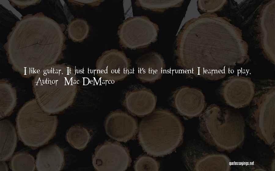 Mac DeMarco Quotes: I Like Guitar. It Just Turned Out That It's The Instrument I Learned To Play. I Have A Lot Of