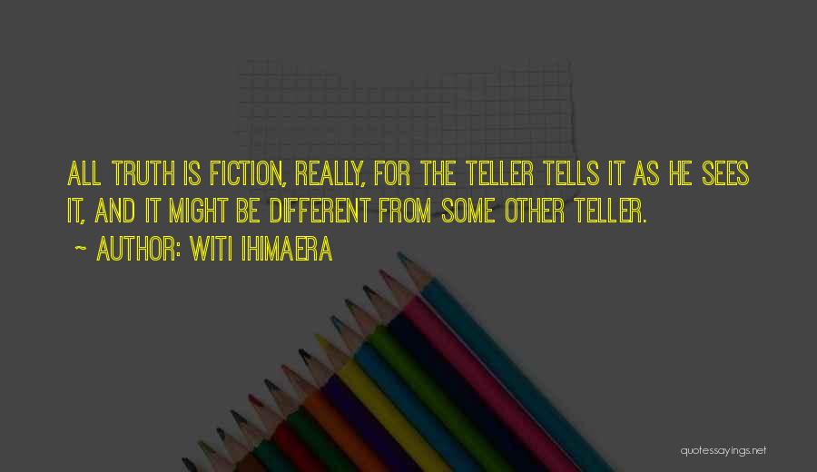 Witi Ihimaera Quotes: All Truth Is Fiction, Really, For The Teller Tells It As He Sees It, And It Might Be Different From