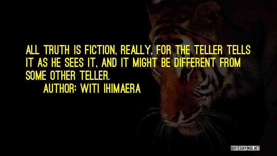 Witi Ihimaera Quotes: All Truth Is Fiction, Really, For The Teller Tells It As He Sees It, And It Might Be Different From