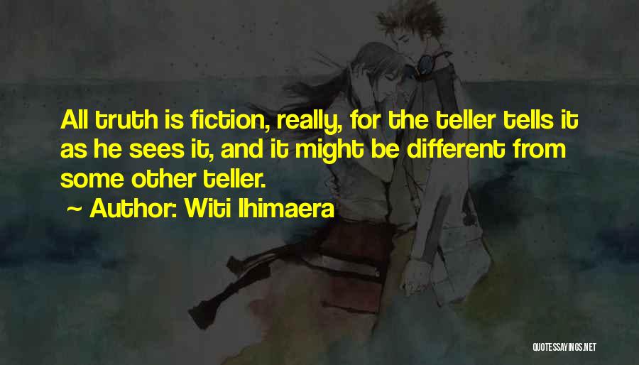 Witi Ihimaera Quotes: All Truth Is Fiction, Really, For The Teller Tells It As He Sees It, And It Might Be Different From