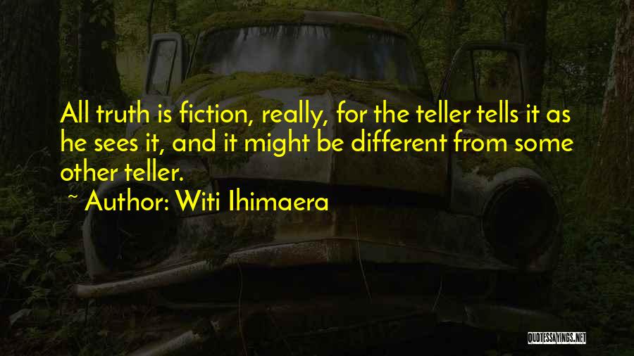 Witi Ihimaera Quotes: All Truth Is Fiction, Really, For The Teller Tells It As He Sees It, And It Might Be Different From