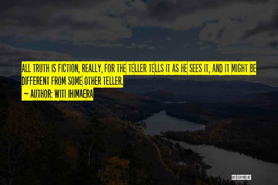 Witi Ihimaera Quotes: All Truth Is Fiction, Really, For The Teller Tells It As He Sees It, And It Might Be Different From