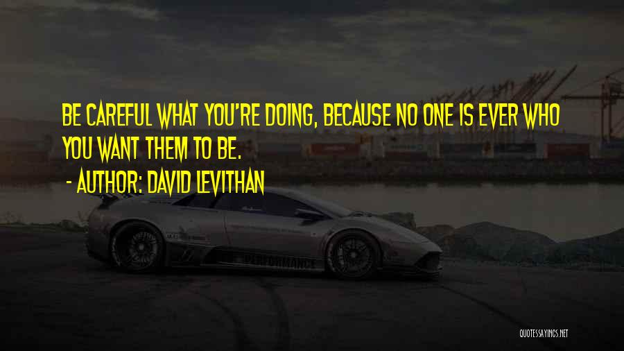 David Levithan Quotes: Be Careful What You're Doing, Because No One Is Ever Who You Want Them To Be.
