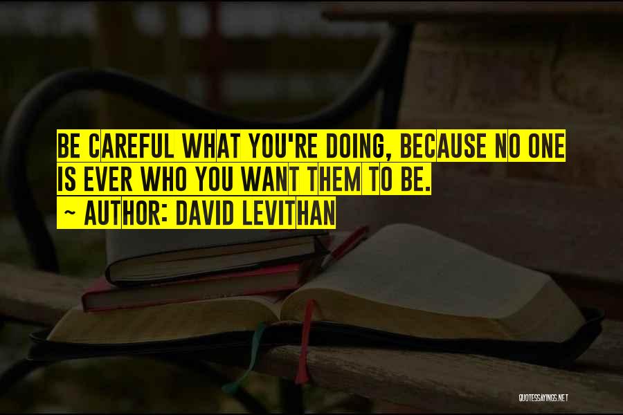 David Levithan Quotes: Be Careful What You're Doing, Because No One Is Ever Who You Want Them To Be.