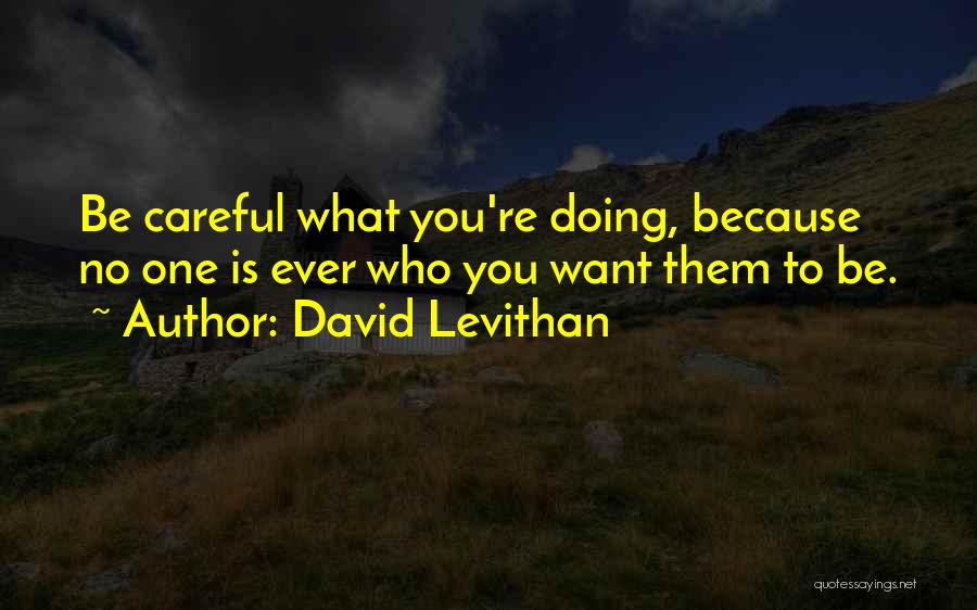 David Levithan Quotes: Be Careful What You're Doing, Because No One Is Ever Who You Want Them To Be.
