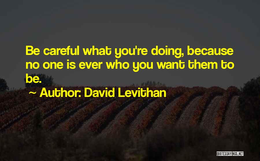 David Levithan Quotes: Be Careful What You're Doing, Because No One Is Ever Who You Want Them To Be.