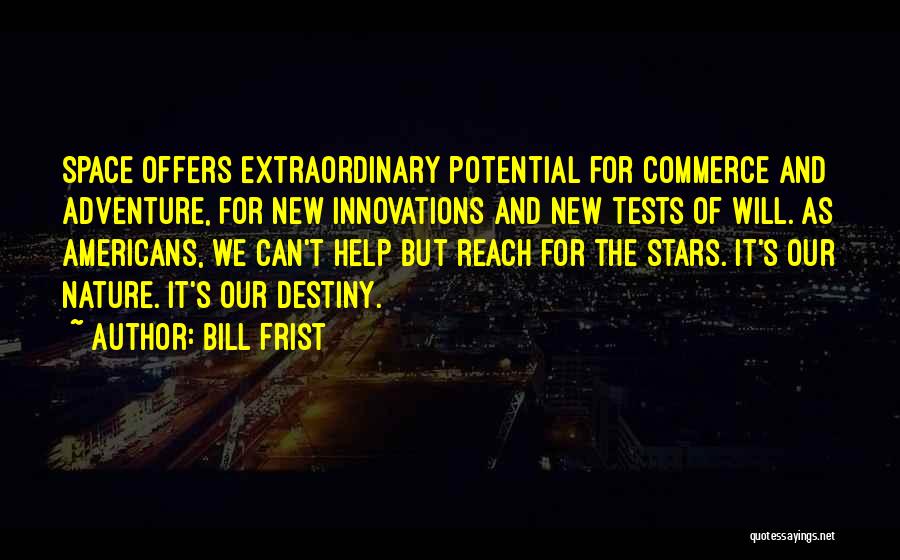 Bill Frist Quotes: Space Offers Extraordinary Potential For Commerce And Adventure, For New Innovations And New Tests Of Will. As Americans, We Can't
