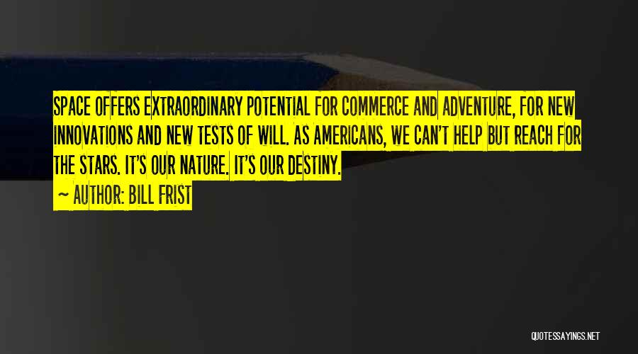 Bill Frist Quotes: Space Offers Extraordinary Potential For Commerce And Adventure, For New Innovations And New Tests Of Will. As Americans, We Can't