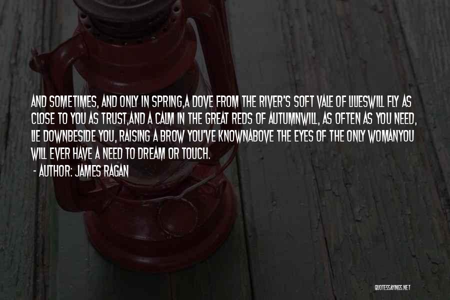 James Ragan Quotes: And Sometimes, And Only In Spring,a Dove From The River's Soft Vale Of Lilieswill Fly As Close To You As