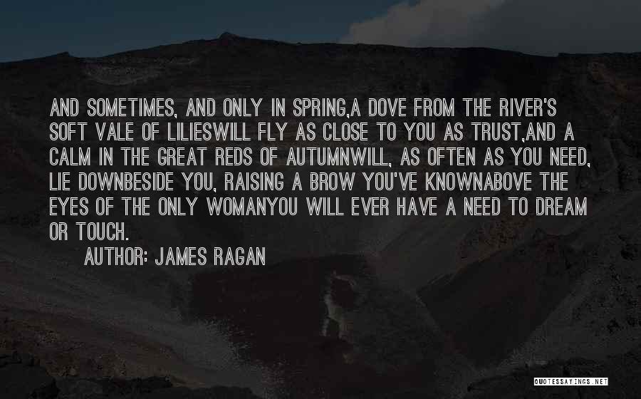 James Ragan Quotes: And Sometimes, And Only In Spring,a Dove From The River's Soft Vale Of Lilieswill Fly As Close To You As