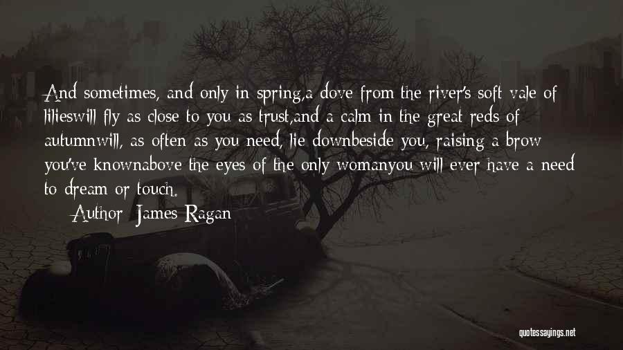James Ragan Quotes: And Sometimes, And Only In Spring,a Dove From The River's Soft Vale Of Lilieswill Fly As Close To You As