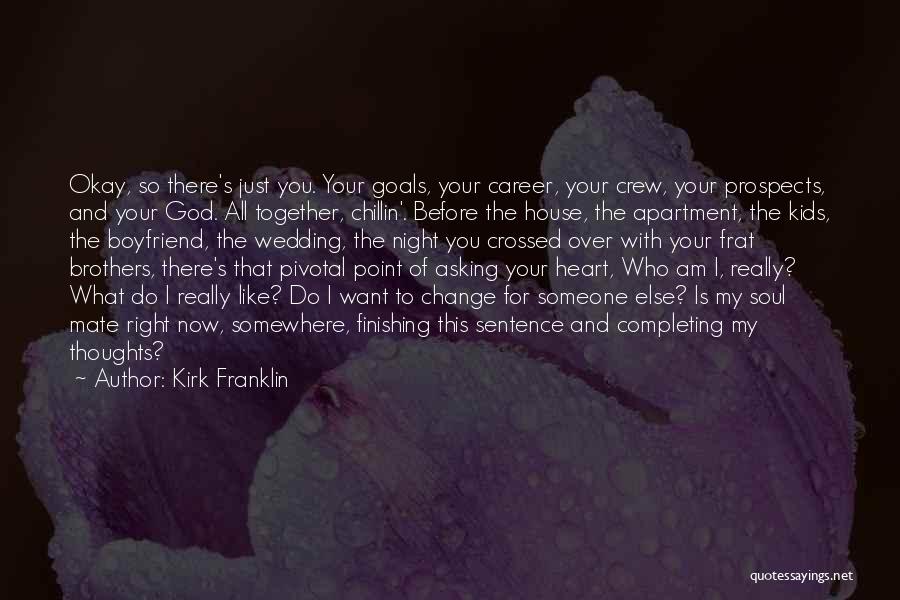 Kirk Franklin Quotes: Okay, So There's Just You. Your Goals, Your Career, Your Crew, Your Prospects, And Your God. All Together, Chillin'. Before
