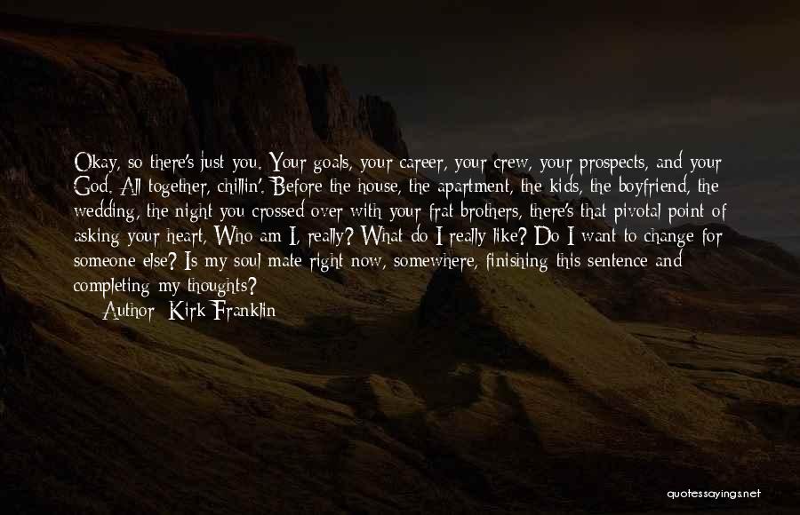 Kirk Franklin Quotes: Okay, So There's Just You. Your Goals, Your Career, Your Crew, Your Prospects, And Your God. All Together, Chillin'. Before