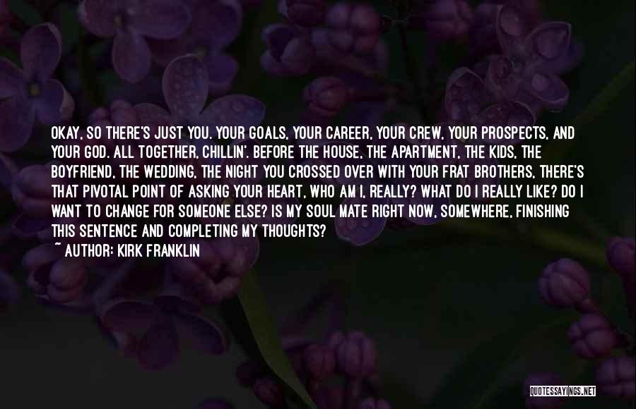 Kirk Franklin Quotes: Okay, So There's Just You. Your Goals, Your Career, Your Crew, Your Prospects, And Your God. All Together, Chillin'. Before