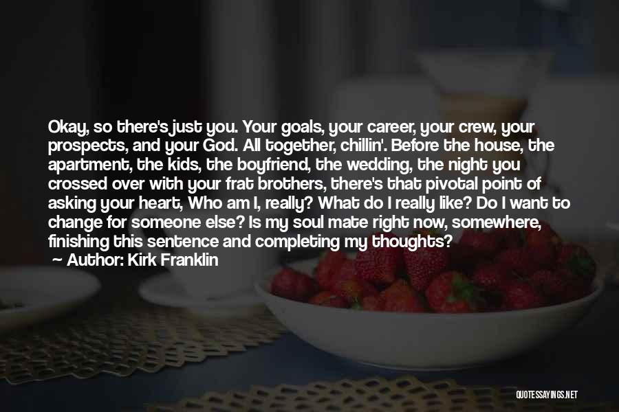 Kirk Franklin Quotes: Okay, So There's Just You. Your Goals, Your Career, Your Crew, Your Prospects, And Your God. All Together, Chillin'. Before