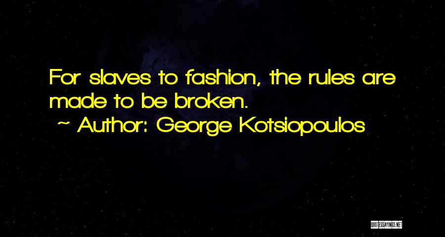 George Kotsiopoulos Quotes: For Slaves To Fashion, The Rules Are Made To Be Broken.
