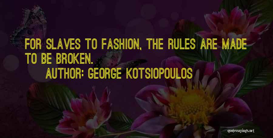 George Kotsiopoulos Quotes: For Slaves To Fashion, The Rules Are Made To Be Broken.