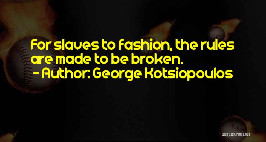 George Kotsiopoulos Quotes: For Slaves To Fashion, The Rules Are Made To Be Broken.