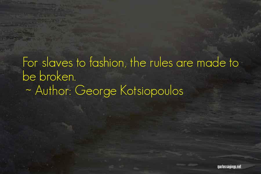 George Kotsiopoulos Quotes: For Slaves To Fashion, The Rules Are Made To Be Broken.