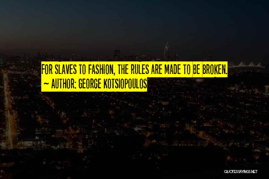 George Kotsiopoulos Quotes: For Slaves To Fashion, The Rules Are Made To Be Broken.