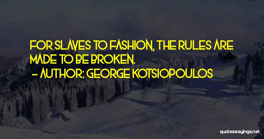 George Kotsiopoulos Quotes: For Slaves To Fashion, The Rules Are Made To Be Broken.
