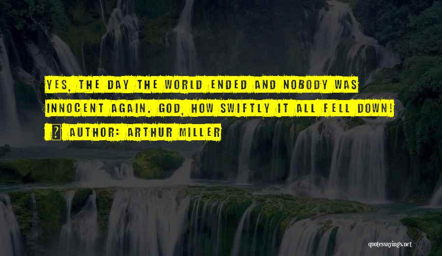 Arthur Miller Quotes: Yes, The Day The World Ended And Nobody Was Innocent Again. God, How Swiftly It All Fell Down!