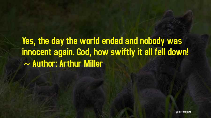 Arthur Miller Quotes: Yes, The Day The World Ended And Nobody Was Innocent Again. God, How Swiftly It All Fell Down!