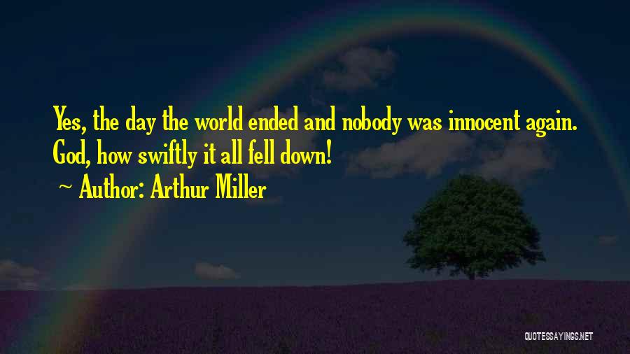 Arthur Miller Quotes: Yes, The Day The World Ended And Nobody Was Innocent Again. God, How Swiftly It All Fell Down!